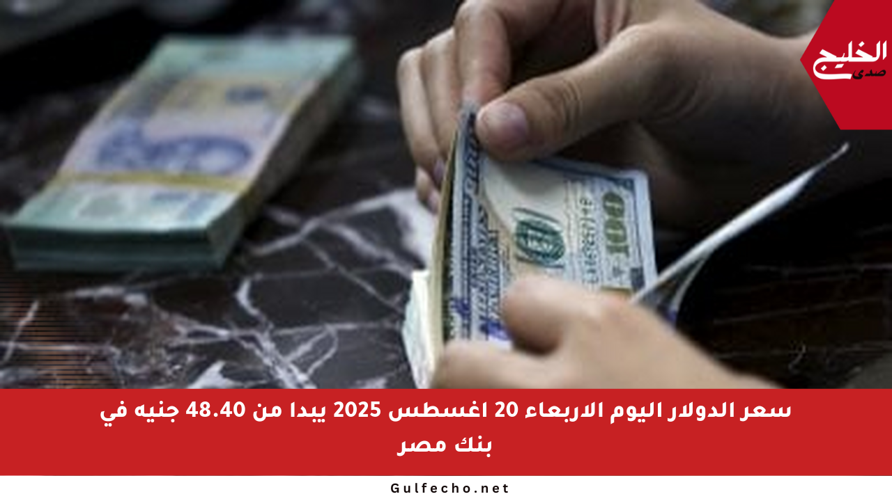 سعر الدولار اليوم الأربعاء 20 أغسطس 2025 يبدأ من 48.40 جنيه في بنك مصر